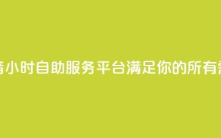抖音24小时自助服务平台:满足你的所有需求