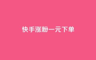 快手涨粉一元下单 - 快手一元下单助力快速涨粉的方法揭秘~