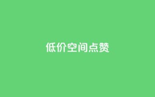 QQ低价空间点赞 - 低价空间QQ点赞服务~