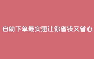 自助下单最实惠，让你省钱又省心