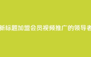 新标题:加盟会员视频推广的领导者