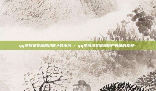 qq空间访客量跟访客人数不同 - qq空间访客量和用户数量的差异~