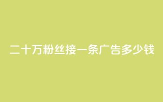 二十万粉丝接一条广告多少钱 - 如何确定二十万粉丝的广告收费?!