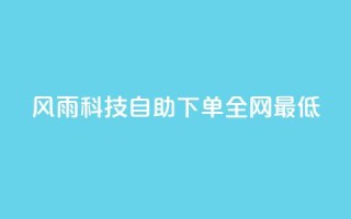 风雨科技自助下单全网最低 - 风雨科技自助下单打造行业最低价格。