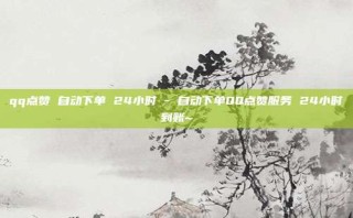 qq点赞 自动下单 24小时 - 自动下单QQ点赞服务 24小时到账~