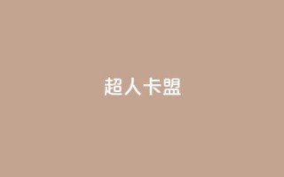 超人卡盟 - 超级会员平台重新定义，风靡全球!