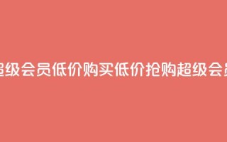 qq超级会员低价购买(低价抢购QQ超级会员)