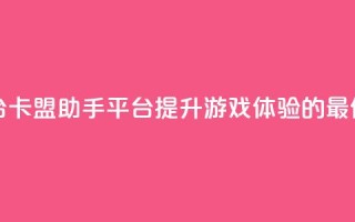 卡盟辅助平台 - 卡盟助手平台:提升游戏体验的最佳选择~