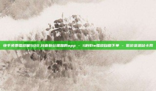 快手免费播放量500,抖音粉丝增加的app - 1块钱1w播放自助下单 - 低价货源站卡网