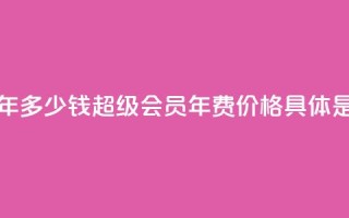 qq超级会员一年多少钱 - QQ超级会员年费价格具体是多少?!