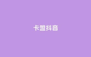 卡盟抖音,全网最低价卡网 - 网红助手24小时下单 - 自助超便宜KS下单