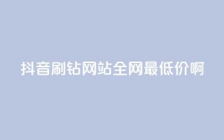 抖音刷钻网站全网最低价啊,刷会员最稳定的卡盟 - 自助下单24小时平台 - dy秒刷