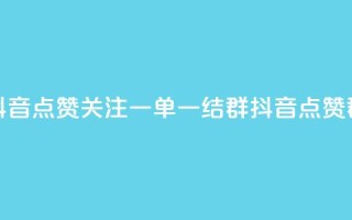 抖音点赞关注一单一结qq群(抖音点赞qq群)