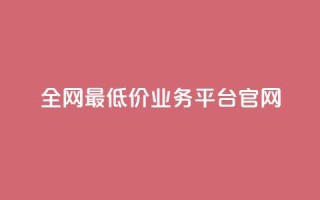 全网最低价业务平台官网 - 全球最优惠业务平台的官方网站!