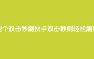 快手刷20个双击秒刷(快手双击秒刷,轻松刷出20个赞)
