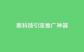 黑科技引流推广神器 - 神奇引流工具助你轻松推广!~