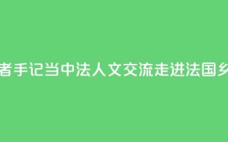 记者手记｜当中法人文交流走进法国乡村