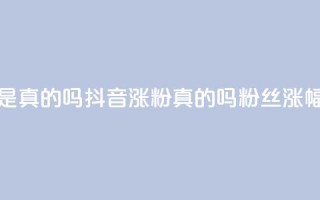 抖音涨假粉丝是真的吗(抖音涨粉真的吗？粉丝涨幅过度引发疑问)