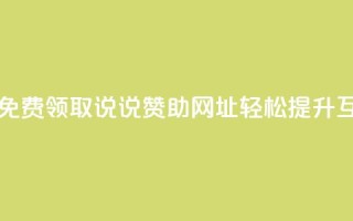 每日免费领取说说赞助网址，轻松提升互动率