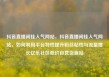抖音直播间挂人气网站，抖音直播间挂人气网站，如何利用平台特性提升粉丝粘性与流量增长亿乐社区低价自营货源站
