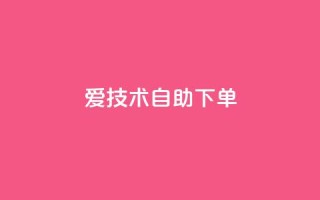 爱Q技术自助下单 - 自助下单的爱Q技术,方便快捷有效~