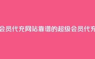 qq超级会员代充网站(靠谱的QQ超级会员代充平台)