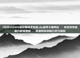 1毛钱10000播放量快手创业,dy业务卡盟网站 - 拼多多现金助力群免费群 - 闲鱼拼多多助力卖刀项目