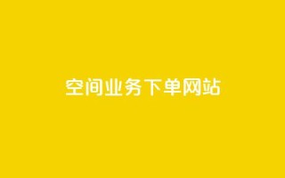qq空间业务下单网站 - qq空间业务下单官网:极速便捷,多种选择任你挑选~