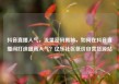 抖音直播人气，流量密码揭秘，如何在抖音直播间打造超高人气？亿乐社区低价自营货源站