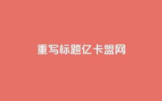 重写标题:亿卡盟网-发现更多优质卡密资源