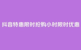 抖音特惠限时抢购,24小时限时优惠!