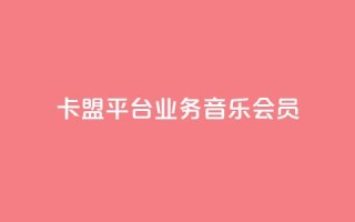 卡盟平台qq业务qq音乐会员 - 如何在卡盟平台购买QQ音乐会员?!