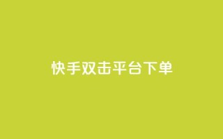 快手双击平台ks下单-稳定 - 快手双击平台KS下单方法解析,稳定实用!~