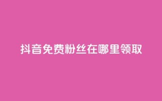 抖音免费粉丝在哪里领取 - 卡盟排行榜