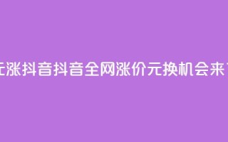 1元涨100抖音(抖音全网涨价：1元换100，机会来了！)