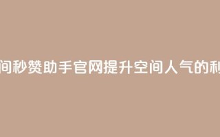 qq空间秒赞助手官网:提升空间人气的利器
