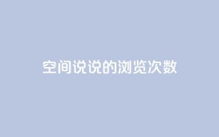 qq空间说说的浏览次数 - qq空间说说如何提升浏览量秘籍!