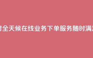 在线业务下单24小时 - 全天候在线业务下单服务,随时满足您的需求~