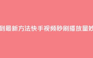 快手刷播放秒到 - 「最新方法!快手视频秒刷播放量妙招解密!」~