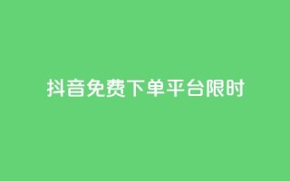 抖音免费下单平台限时24h