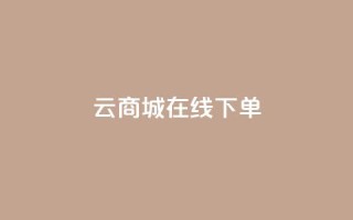 云商城在线下单 - 在线购物新体验:云商城轻松下单~