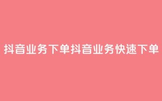 抖音业务下单2(抖音业务快速下单)