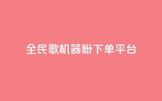 全民K歌机器粉下单平台 - 全民K歌机器粉下单平台，让你尽情释放歌唱激情！~