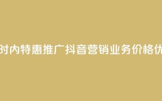 24小时内特惠推广:抖音营销业务价格优惠