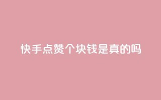 快手点赞100个1块钱是真的吗 - 快手点赞100个1块钱是真实的吗?考察其真实性!~