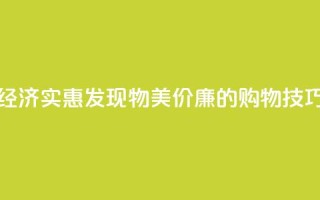 经济实惠!发现物美价廉的购物技巧