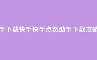 点赞助手app下载快手 - 快手点赞助手APP下载攻略!