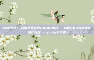 ks业务推广,抖音免费获得10000粉丝 - 抖音500有效粉快速长流程 - qqvip永久刷