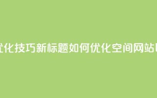 原标题:QQ空间网站的SEO优化技巧新标题:如何优化QQ空间网站以提高搜索引擎排名