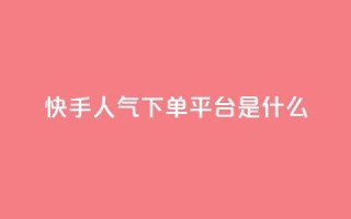 快手人气下单平台是什么 - 快手人气下单平台是什么-重写一个新标题!